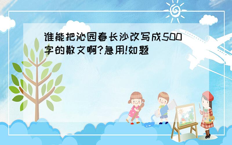 谁能把沁园春长沙改写成500字的散文啊?急用!如题