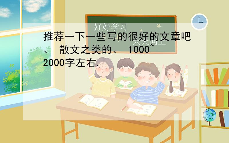 推荐一下一些写的很好的文章吧、 散文之类的、 1000~2000字左右.