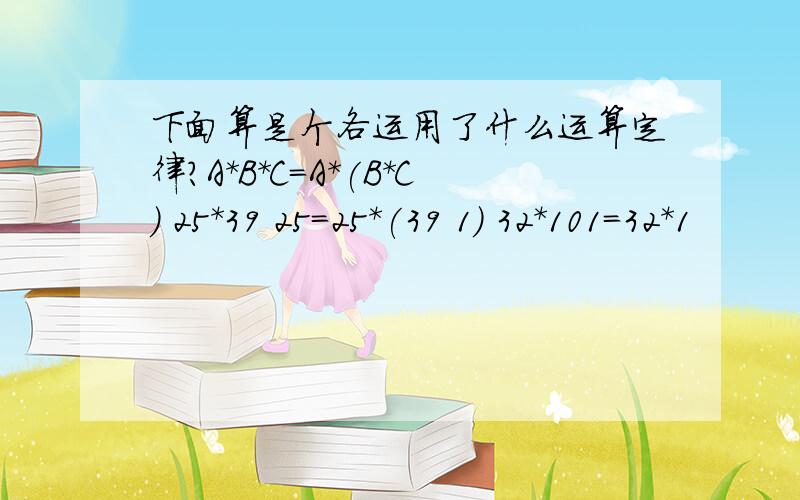 下面算是个各运用了什么运算定律?A*B*C=A*(B*C) 25*39 25=25*(39 1) 32*101=32*1