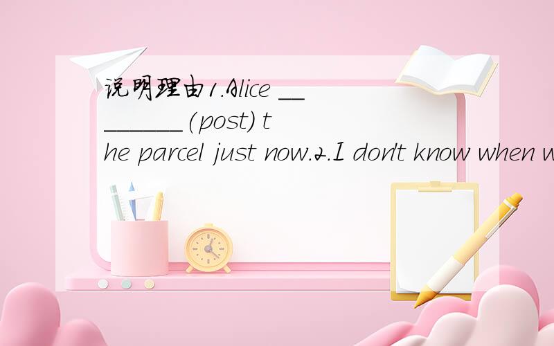 说明理由1.Alice ________(post) the parcel just now.2.I don't know when we shall leave for Moon Bay.(保持句意不变)I don't know when ________ ________ for Moon Bay.3.The boy asked that his parents should not gamble any longer.(用不定式该