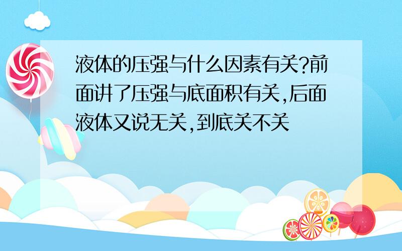 液体的压强与什么因素有关?前面讲了压强与底面积有关,后面液体又说无关,到底关不关