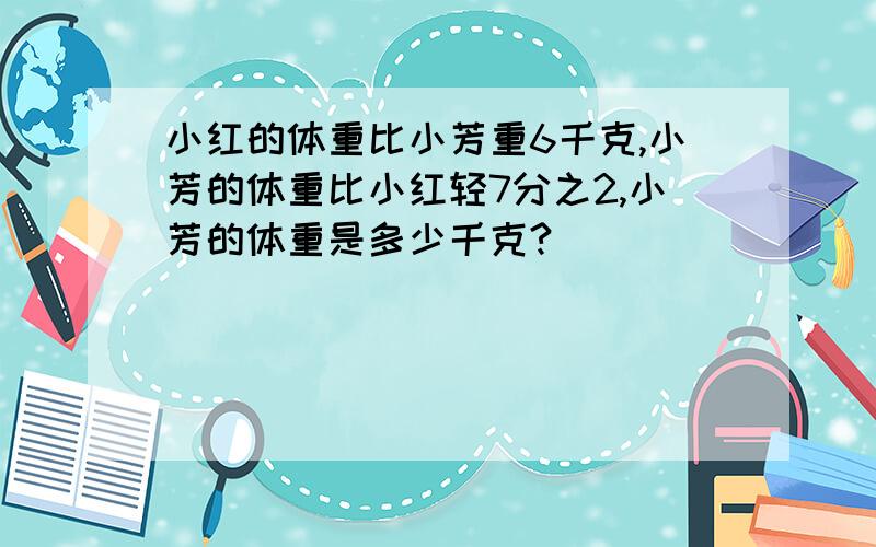 小红的体重比小芳重6千克,小芳的体重比小红轻7分之2,小芳的体重是多少千克?