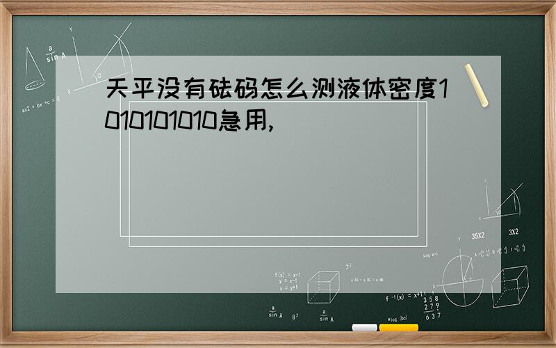 天平没有砝码怎么测液体密度1010101010急用,