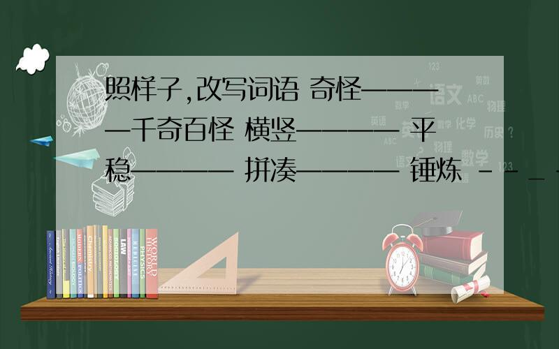 照样子,改写词语 奇怪————千奇百怪 横竖———— 平稳———— 拼凑———— 锤炼 --_-------