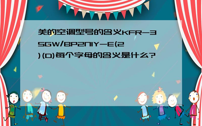 美的空调型号的含义KFR-35GW/BP2N1Y-E(2)(D)每个字母的含义是什么?