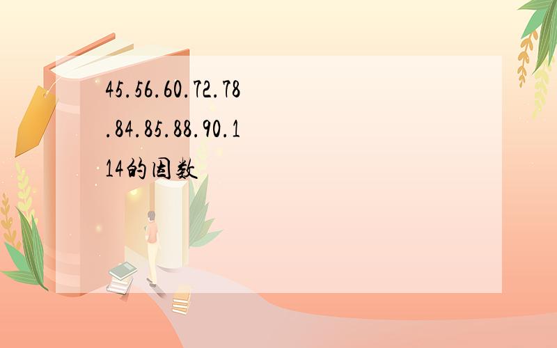 45.56.60.72.78.84.85.88.90.114的因数