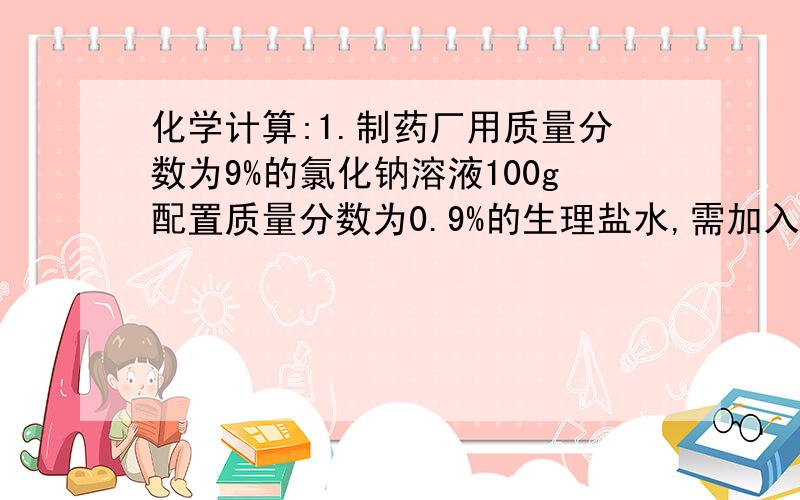 化学计算:1.制药厂用质量分数为9%的氯化钠溶液100g配置质量分数为0.9%的生理盐水,需加入蒸馏水的质量是?2.配置90g10%的硝酸钠溶液后,再向其中加入10g硝酸钠并搅拌至完全溶解,所得溶液中硝酸