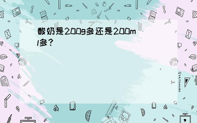 酸奶是200g多还是200ml多?