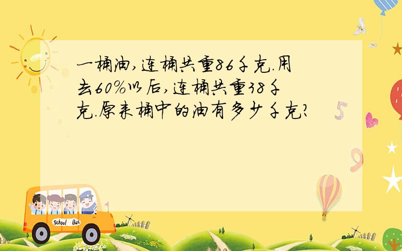 一桶油,连桶共重86千克.用去60%以后,连桶共重38千克.原来桶中的油有多少千克?