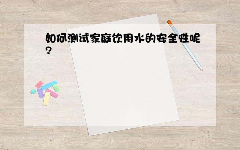 如何测试家庭饮用水的安全性呢?