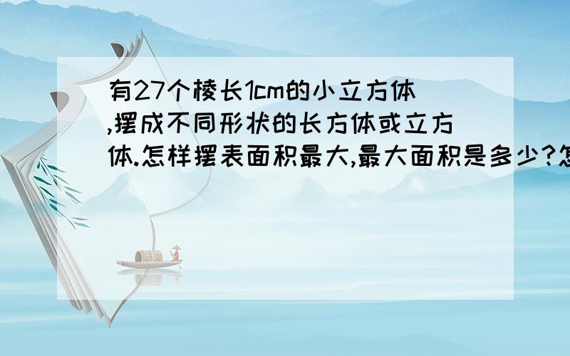 有27个棱长1cm的小立方体,摆成不同形状的长方体或立方体.怎样摆表面积最大,最大面积是多少?怎样摆表面