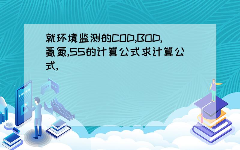 就环境监测的COD,BOD,氨氮,SS的计算公式求计算公式,