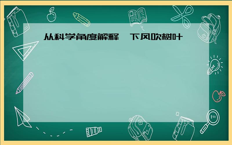 从科学角度解释一下风吹树叶