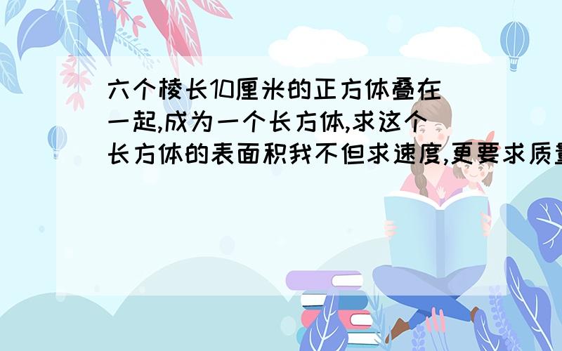 六个棱长10厘米的正方体叠在一起,成为一个长方体,求这个长方体的表面积我不但求速度,更要求质量!急