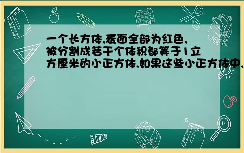 一个长方体,表面全部为红色,被分割成若干个体积都等于1立方厘米的小正方体,如果这些小正方体中,不带红色的小正方体的个数等于7个,那么两面带红色的小正方体共有多少个?