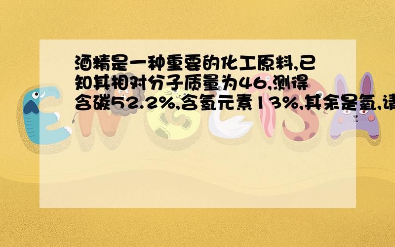 酒精是一种重要的化工原料,已知其相对分子质量为46,测得含碳52.2%,含氢元素13%,其余是氧,请计算酒精的化学式