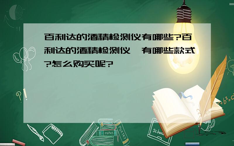 百利达的酒精检测仪有哪些?百利达的酒精检测仪,有哪些款式?怎么购买呢?