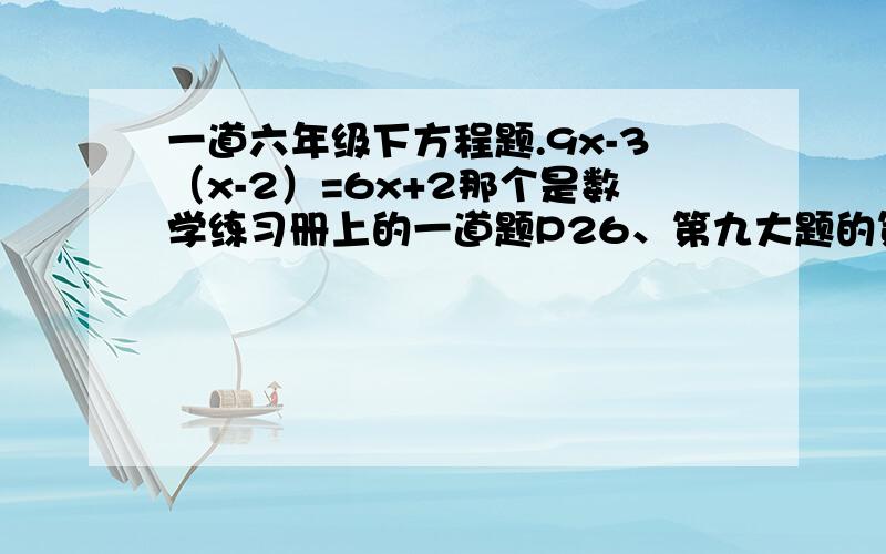 一道六年级下方程题.9x-3（x-2）=6x+2那个是数学练习册上的一道题P26、第九大题的第4小题