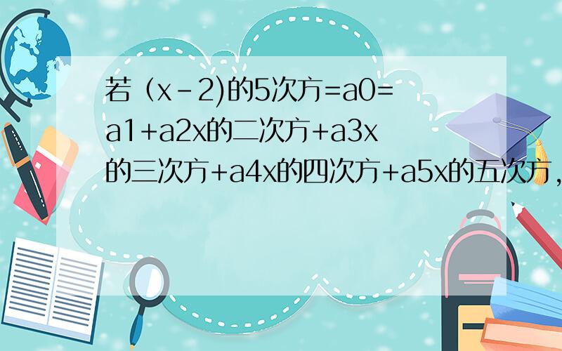 若（x-2)的5次方=a0=a1+a2x的二次方+a3x的三次方+a4x的四次方+a5x的五次方,则a0+a1+a2+a3+a4+a5=______,a2+a4=____错了，a1应该是a1x
