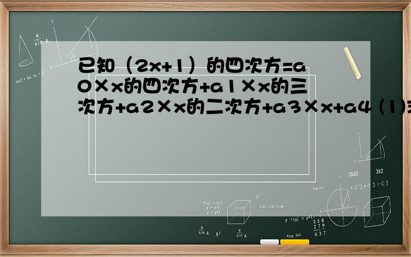 已知（2x+1）的四次方=a0×x的四次方+a1×x的三次方+a2×x的二次方+a3×x+a4 (1)求a0+a1+a2+a3+a4的值(1)求a0+a1+a2+a3+a4的值（2）求a1+a2+a4的值