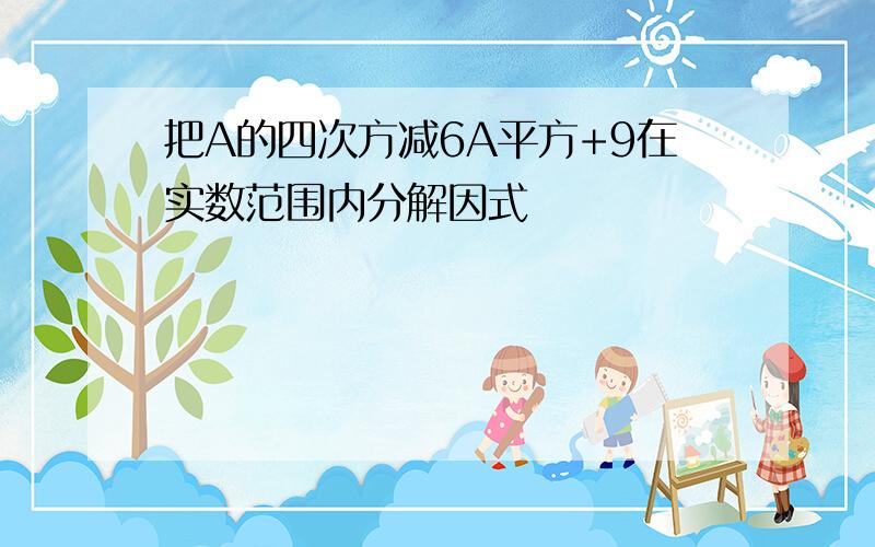 把A的四次方减6A平方+9在实数范围内分解因式