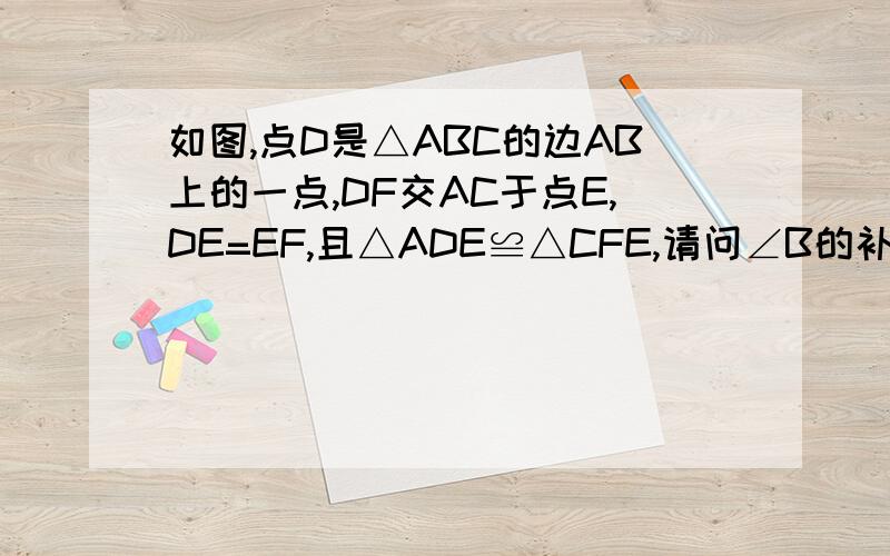 如图,点D是△ABC的边AB上的一点,DF交AC于点E,DE=EF,且△ADE≌△CFE,请问∠B的补角是哪个角?为什么?