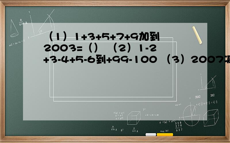 （1）1+3+5+7+9加到2003=（） （2）1-2+3-4+5-6到+99-100 （3）2007减1/2减1/3减1/4减到1/2007(4)以知a b c d是4个互不相同的整数且abcd=25求a+b+c+d   快点