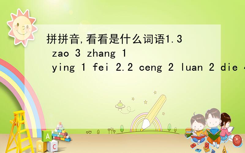 拼拼音,看看是什么词语1.3 zao 3 zhang 1 ying 1 fei 2.2 ceng 2 luan 2 die 4cui 数字是表示音节 第几声