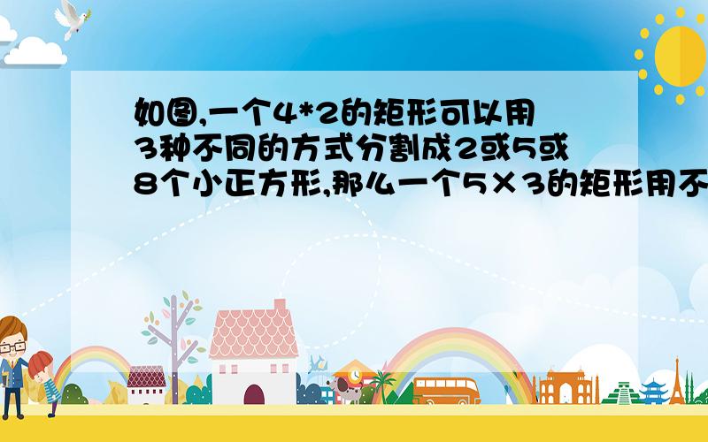 如图,一个4*2的矩形可以用3种不同的方式分割成2或5或8个小正方形,那么一个5×3的矩形用不同的方式分割后,小正方形的个数可以是（ ）【麻痹不准有算式.=v=.