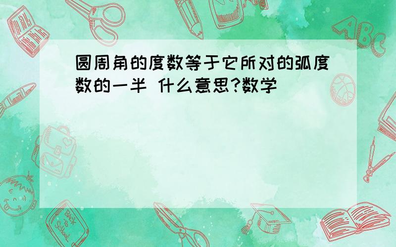 圆周角的度数等于它所对的弧度数的一半 什么意思?数学