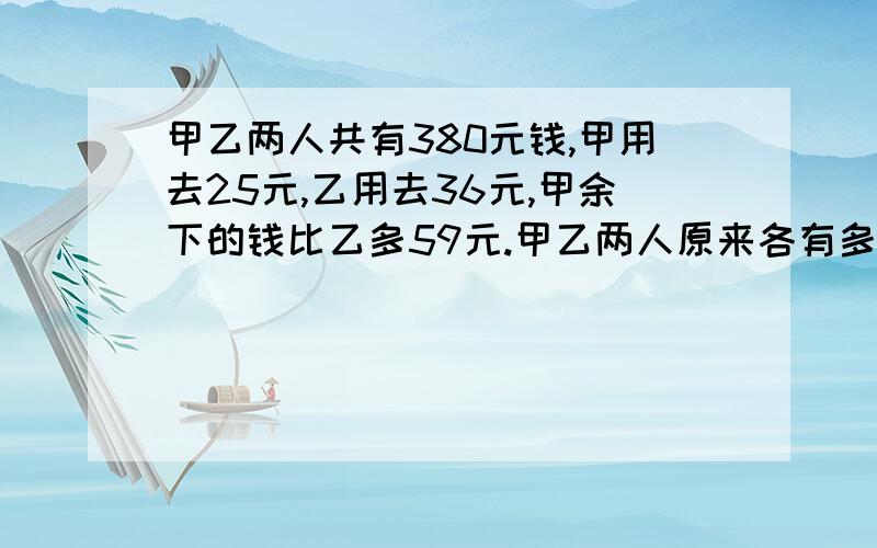 甲乙两人共有380元钱,甲用去25元,乙用去36元,甲余下的钱比乙多59元.甲乙两人原来各有多少元?