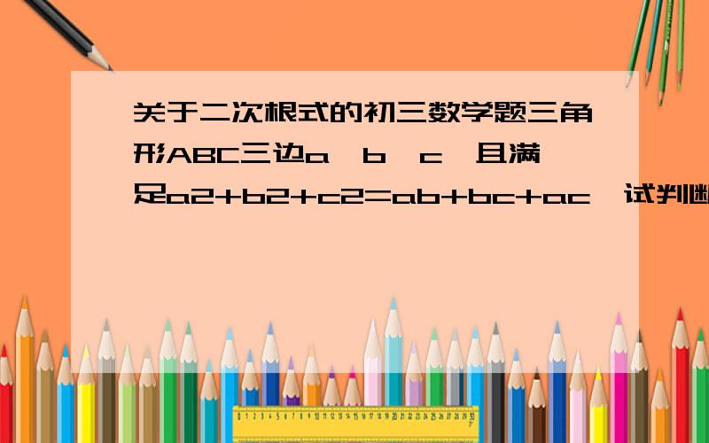 关于二次根式的初三数学题三角形ABC三边a、b、c,且满足a2+b2+c2=ab+bc+ac,试判断三角形ABC的形状.