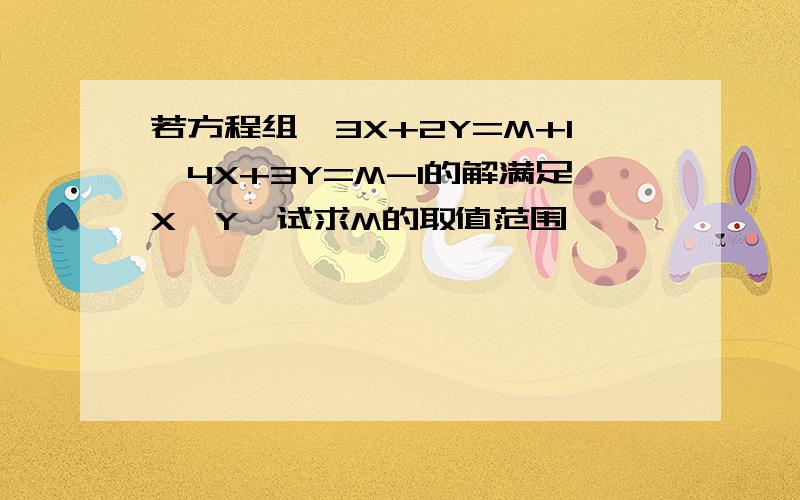 若方程组｛3X+2Y=M+1,4X+3Y=M-1的解满足X＞Y,试求M的取值范围