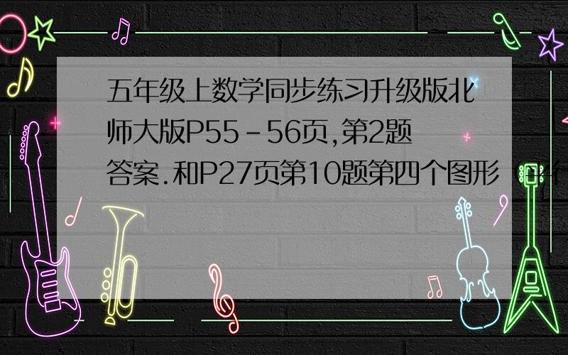 五年级上数学同步练习升级版北师大版P55-56页,第2题答案.和P27页第10题第四个图形（平行四边形）的答案