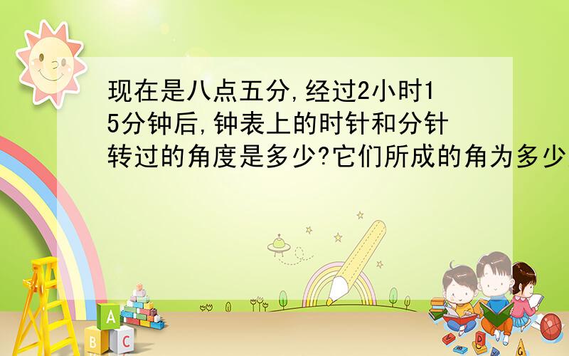 现在是八点五分,经过2小时15分钟后,钟表上的时针和分针转过的角度是多少?它们所成的角为多少度?