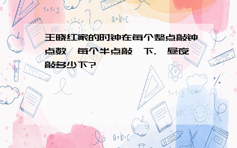 王晓红家的时钟在每个整点敲钟点数,每个半点敲一下.一昼夜敲多少下?