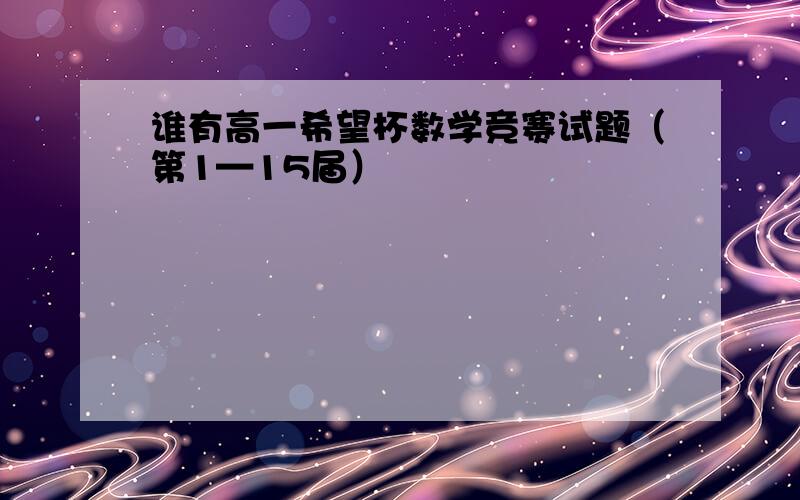 谁有高一希望杯数学竞赛试题（第1—15届）