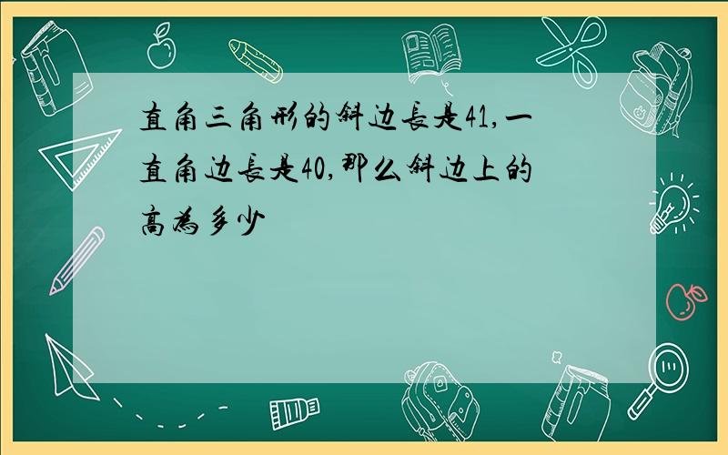 直角三角形的斜边长是41,一直角边长是40,那么斜边上的高为多少