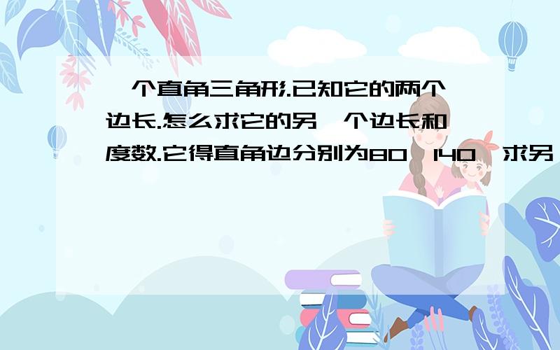 一个直角三角形.已知它的两个边长.怎么求它的另一个边长和度数.它得直角边分别为80,140,求另一边长