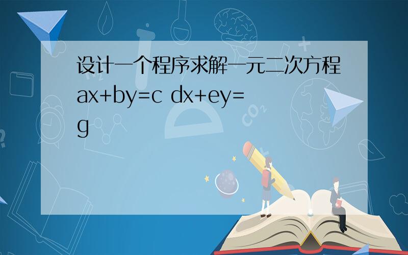 设计一个程序求解一元二次方程ax+by=c dx+ey=g