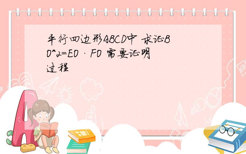 平行四边形ABCD中 求证BO^2=EO·FO 需要证明过程