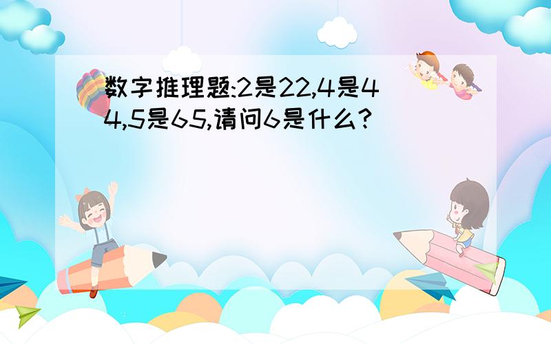 数字推理题:2是22,4是44,5是65,请问6是什么?