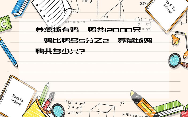 养禽场有鸡,鸭共12000只,鸡比鸭多5分之2,养禽场鸡鸭共多少只?