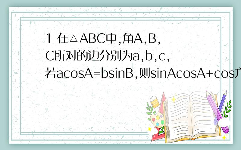 1 在△ABC中,角A,B,C所对的边分别为a,b,c,若acosA=bsinB,则sinAcosA+cos方B等于多少?2 已知（An）为等差数列,公差为-2,且a7是a3与a9的等比中项,Sn为（An）的前n项和,求S10值3 △ABC的三个内角A,B,C对边为a,b,c