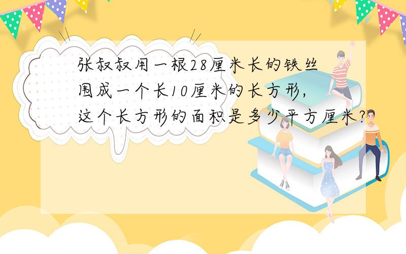 张叔叔用一根28厘米长的铁丝围成一个长10厘米的长方形,这个长方形的面积是多少平方厘米?
