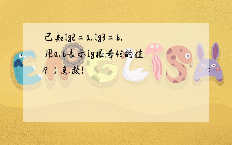 已知lg2=a,lg3=b,用a,b表示lg根号45的值?）急救!