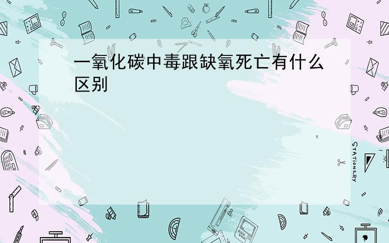 一氧化碳中毒跟缺氧死亡有什么区别