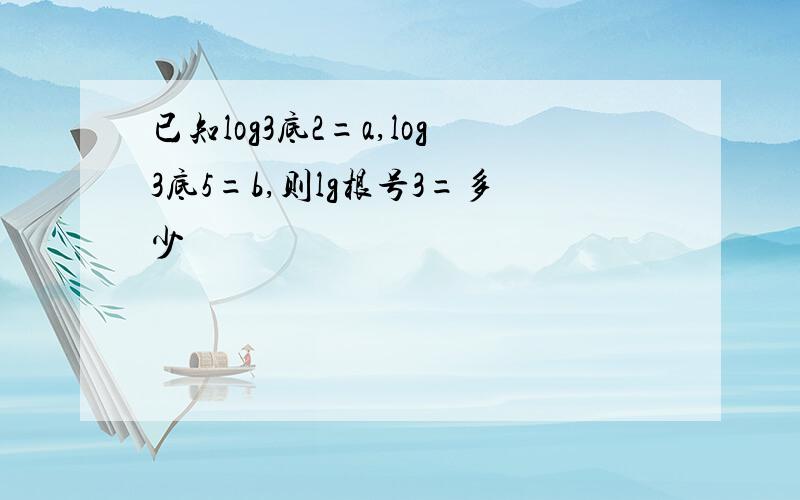 已知log3底2=a,log3底5=b,则lg根号3=多少