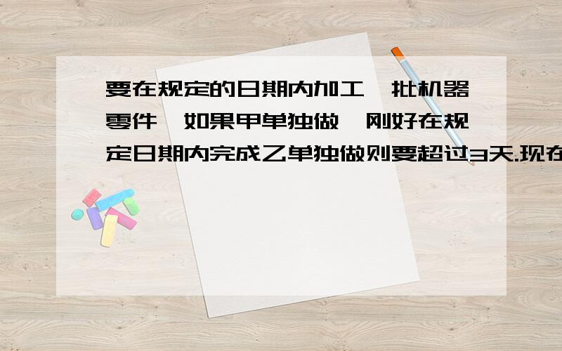 要在规定的日期内加工一批机器零件,如果甲单独做,刚好在规定日期内完成乙单独做则要超过3天.现在甲、乙两人合作2天后,再由乙单独做,正好按期完成.问规定日期是多少天!