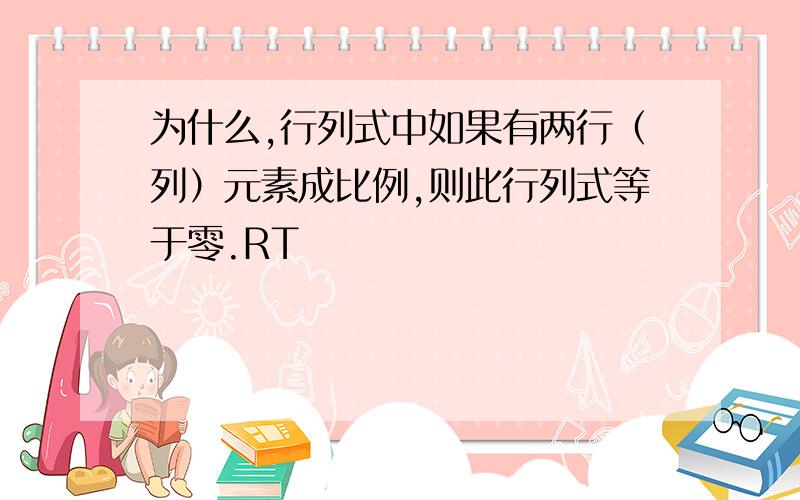 为什么,行列式中如果有两行（列）元素成比例,则此行列式等于零.RT